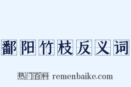 鄱阳竹枝反义词是什么意思的图片